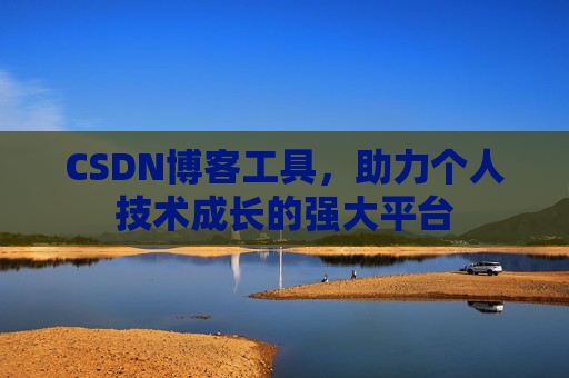 CSDN博客工具,助力个人技术成长的强大平台